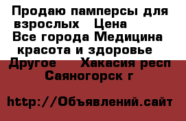 Продаю памперсы для взрослых › Цена ­ 700 - Все города Медицина, красота и здоровье » Другое   . Хакасия респ.,Саяногорск г.